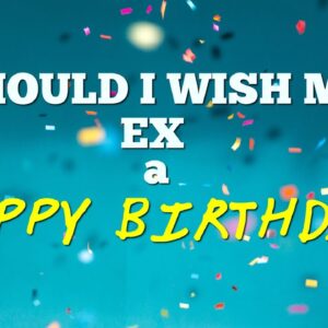EX's Birthday: Should I Message during No Contact?