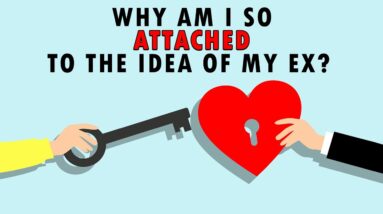 Why am I So Attached to the Idea of my Ex?