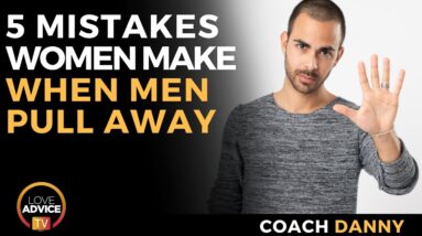 5 Mistakes Women Make When Men Pull Away